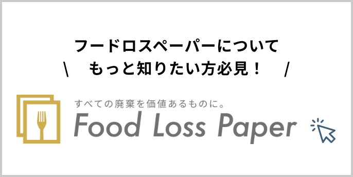 \フードロスペーパーについてもっと知りたい方必見！/ すべての廃棄を価値あるものに。 Food Loss Paper